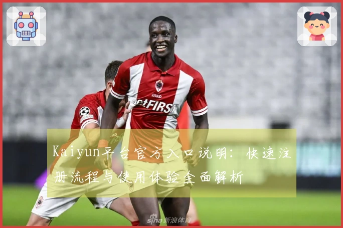 Kaiyun平台官方入口说明：快速注册流程与使用体验全面解析