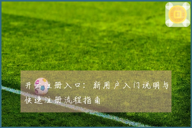 开云注册入口：新用户入门说明与快速注册流程指南