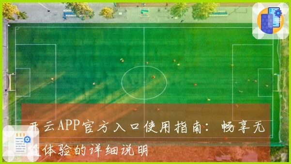 开云APP官方入口使用指南:畅享无缝体验的详细说明