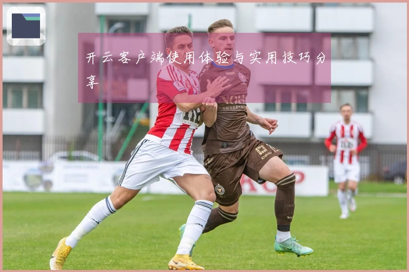 开云客户端使用体验与实用技巧分享