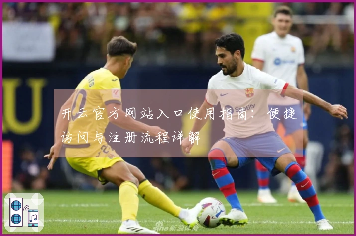 开云官方网站入口使用指南：便捷访问与注册流程详解