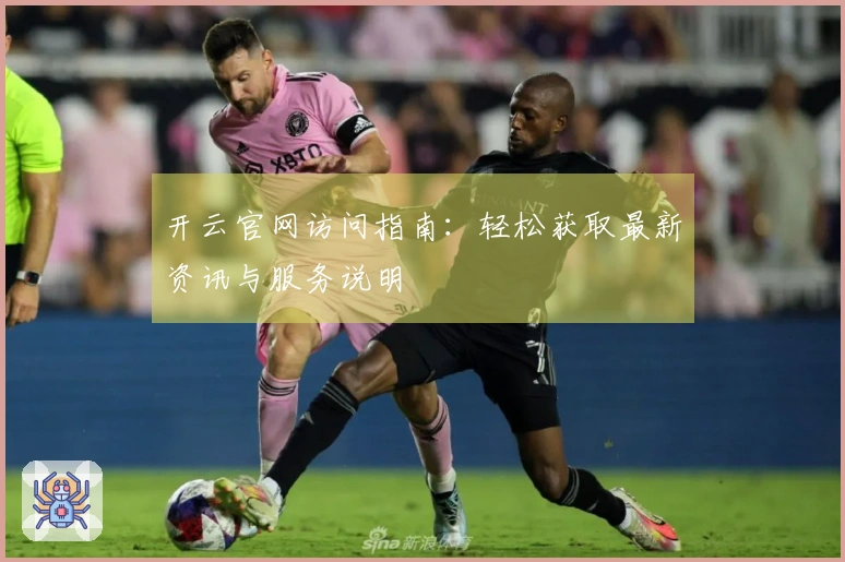 开云官网访问指南：轻松获取最新资讯与服务说明