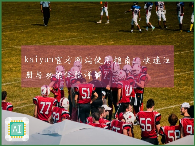 kaiyun官方网站使用指南：快速注册与功能体验详解