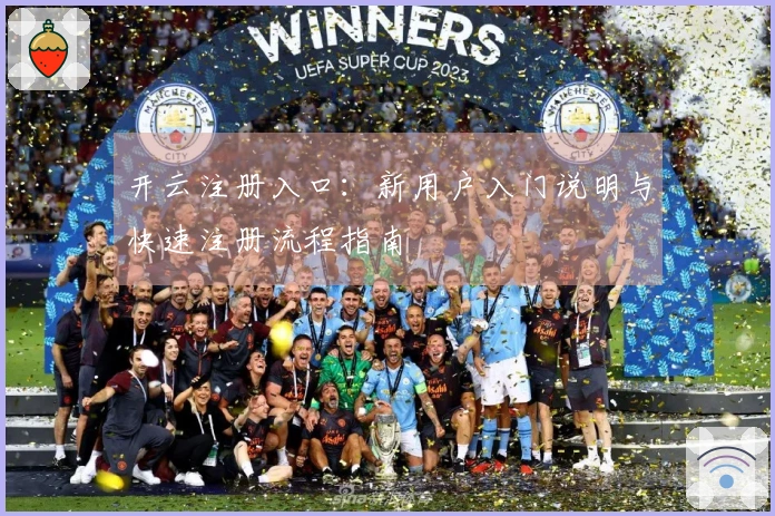 开云注册入口：新用户入门说明与快速注册流程指南