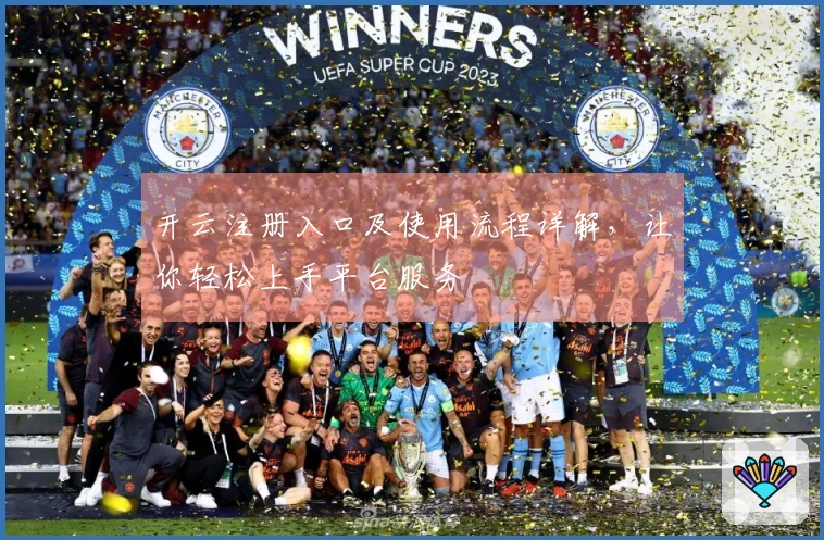 开云注册入口及使用流程详解，让你轻松上手平台服务