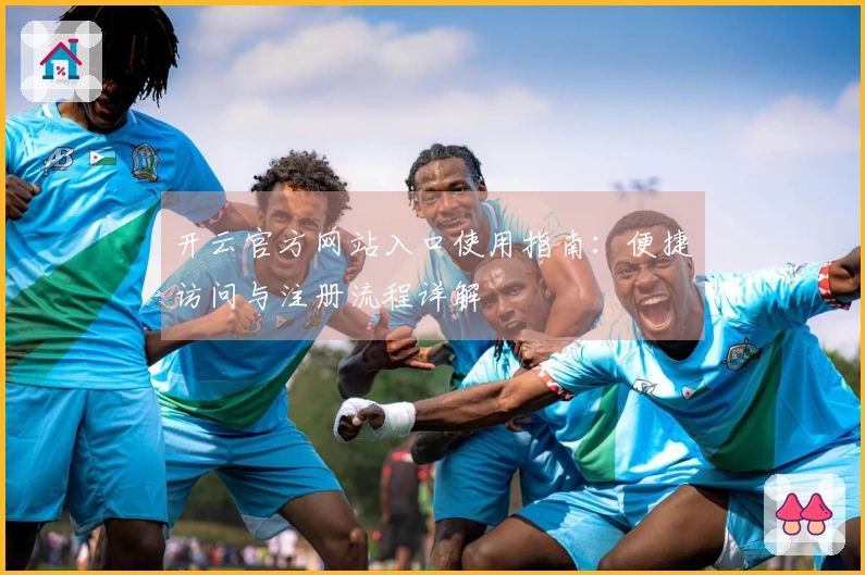开云官方网站入口使用指南：便捷访问与注册流程详解