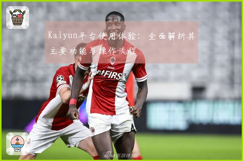 Kaiyun平台使用体验：全面解析其主要功能与操作流程
