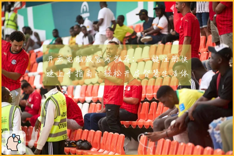 开云电脑版官方推荐：一键注册快速上手指南，轻松开启智慧生活体验