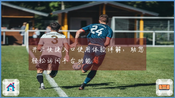 开云快捷入口使用体验详解，助您轻松访问平台功能