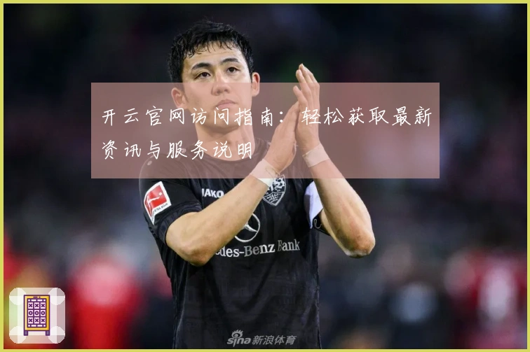 开云官网访问指南：轻松获取最新资讯与服务说明