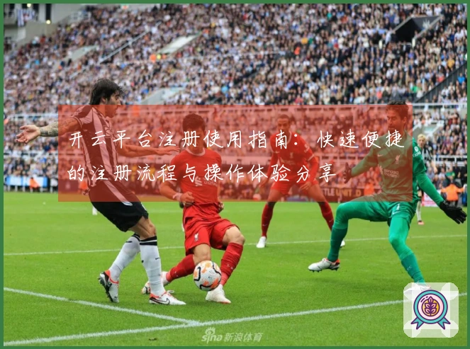 开云平台注册使用指南：快速便捷的注册流程与操作体验分享