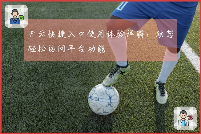 开云快捷入口使用体验详解，助您轻松访问平台功能