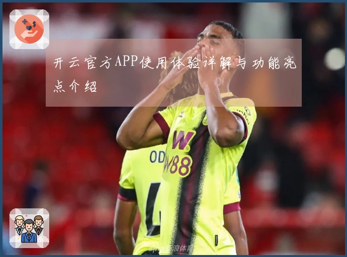 开云官方APP使用体验详解与功能亮点介绍