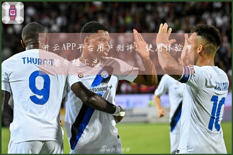 开云APP平台用户测评：使用体验与功能介绍汇总